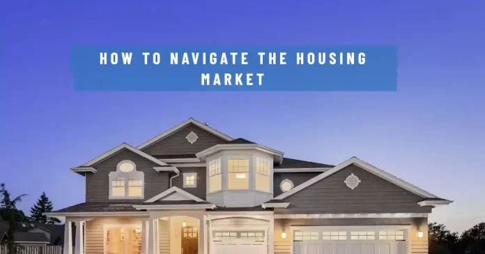 How to Navigate the Housing Market: Tips for Buying or Renting